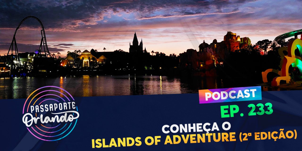 PODCAST Ep. 233 – Conheça o Islands of Adventure (2ª edição)