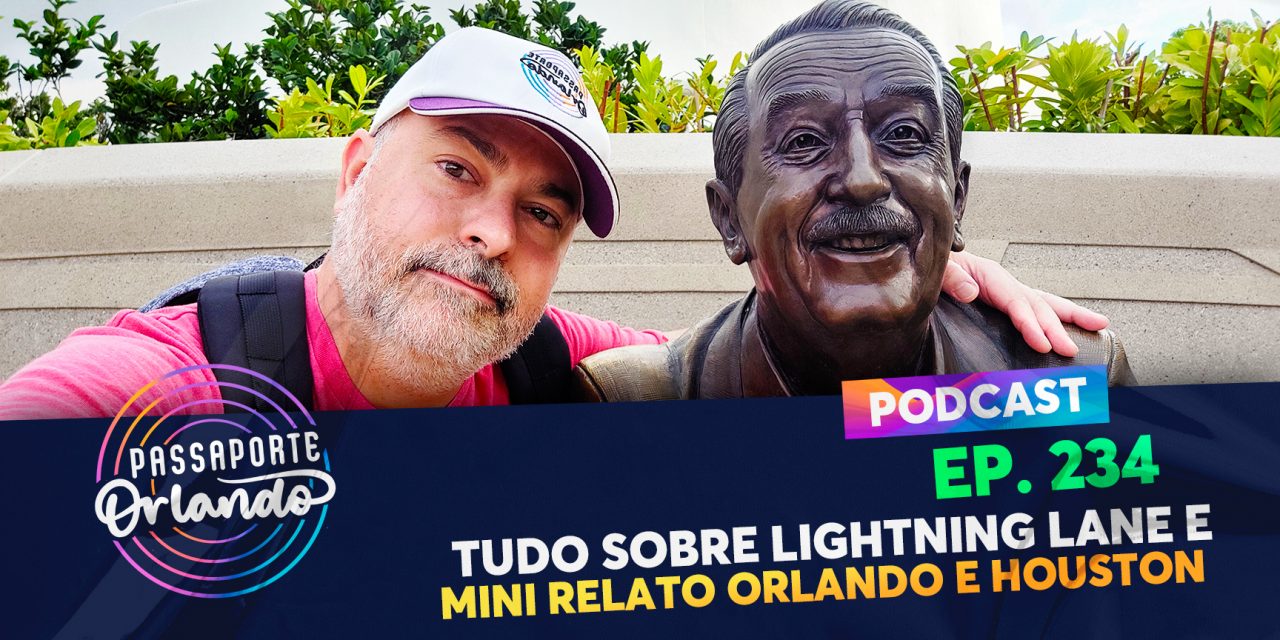 PODCAST Ep. 234 – Tudo sobre Lightning Lane e mini relato de Orlando e Houston