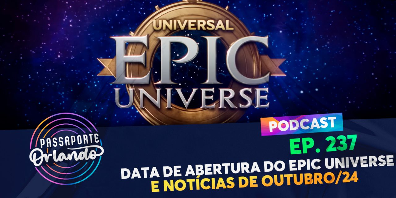 PODCAST Ep. 237 – Data de abertura do Epic Universe e notícias de Outubro/2024