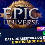 PODCAST Ep. 237 – Data de abertura do Epic Universe e notícias de Outubro/2024